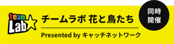 チームラボ花と鳥たち Presented by キャッチネットワーク