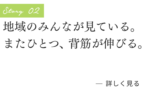 地域のみんなが見ている。またひとつ、背筋が伸びる。